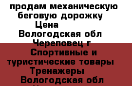 продам механическую беговую дорожку › Цена ­ 5 000 - Вологодская обл., Череповец г. Спортивные и туристические товары » Тренажеры   . Вологодская обл.,Череповец г.